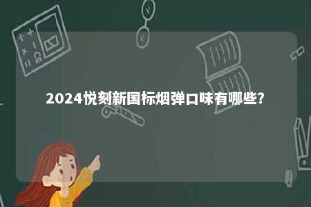 2024悦刻新国标烟弹口味有哪些�？ 